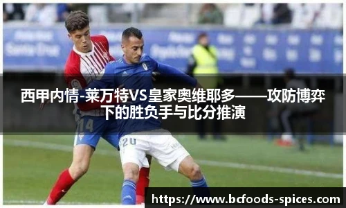 西甲内情-莱万特VS皇家奥维耶多——攻防博弈下的胜负手与比分推演